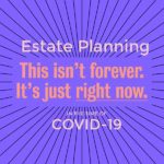 Estate Planning in the time of COVID-19; This isn't forever. It's just right now.