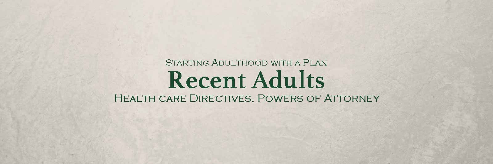 Starting Adulthood with a Plan: Recent Adults; Health care directives, powers of attorney