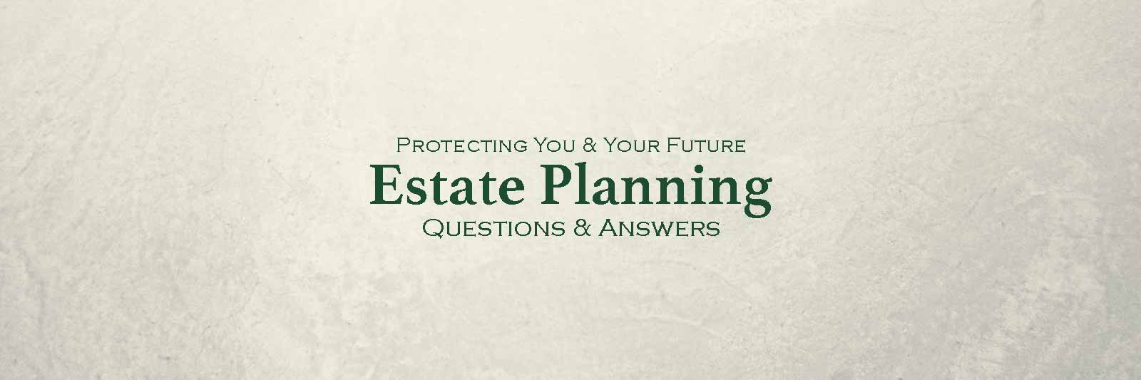 Protecting You & Your Future: Estate Planning Questions and Answers