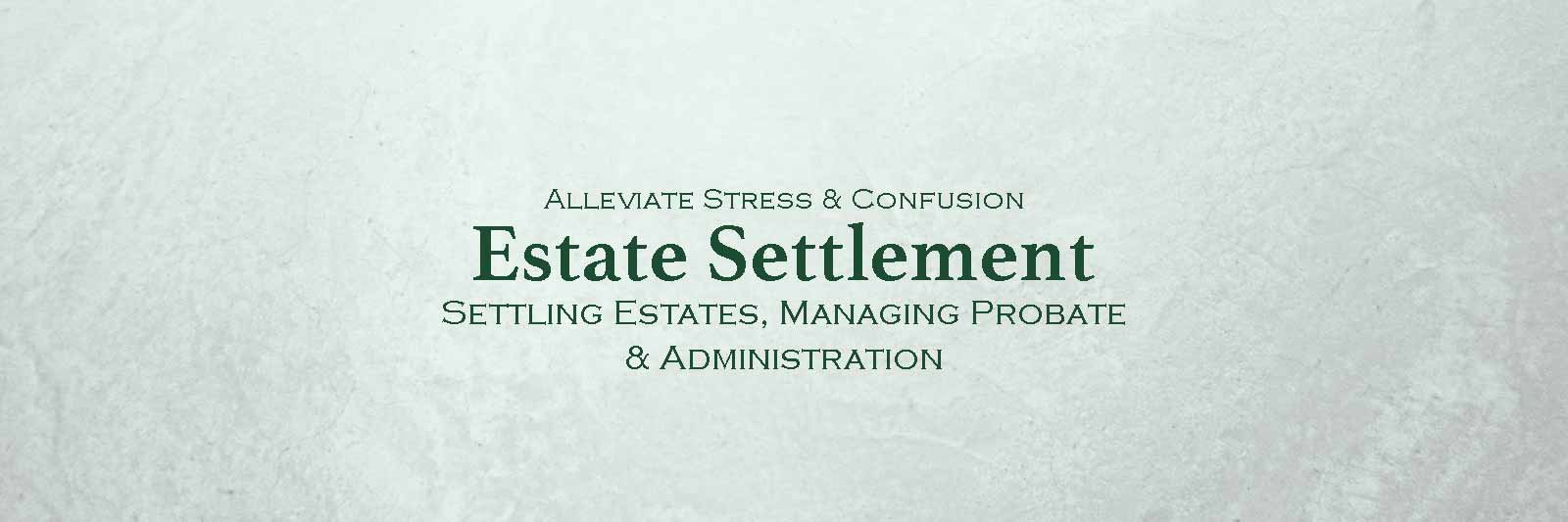 Alleviate Stress And Confusion: Estate Settlement; Settling estates, managing probate and administration