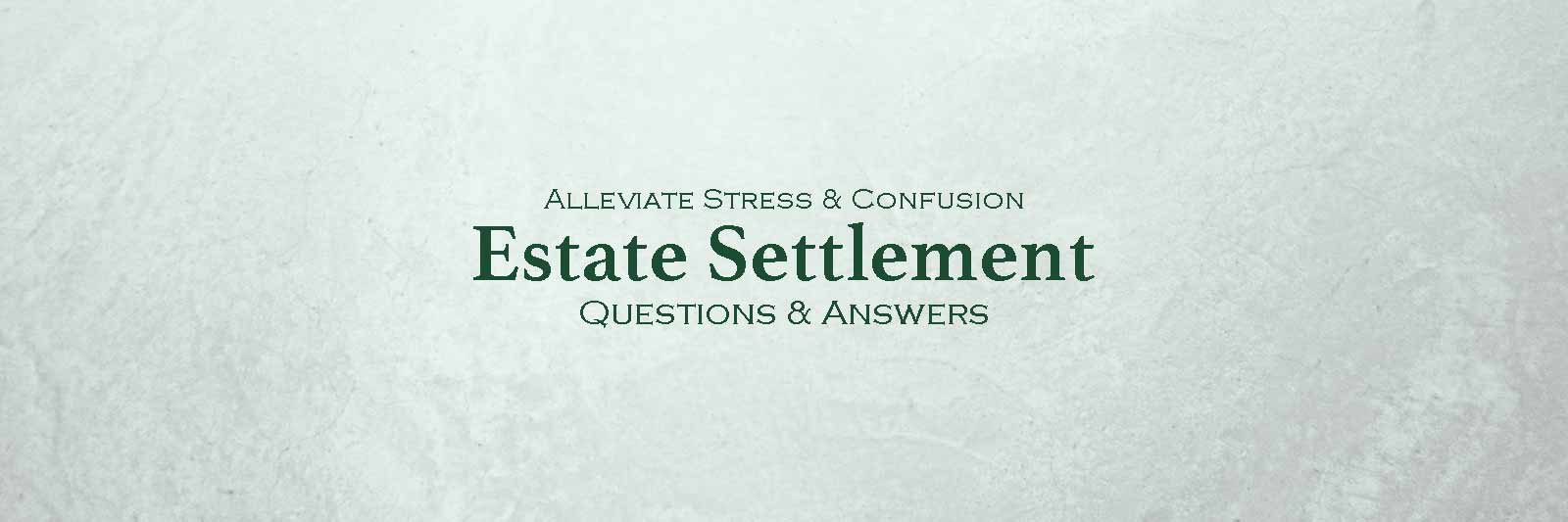 Alleviate Stress And Confusion: Estate Settlement Questions and Answers